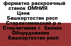 форматно-раскроечный станок ОМНИЯ-3200 › Цена ­ 150 000 - Башкортостан респ., Стерлитамакский р-н, Стерлитамак г. Бизнес » Оборудование   . Башкортостан респ.